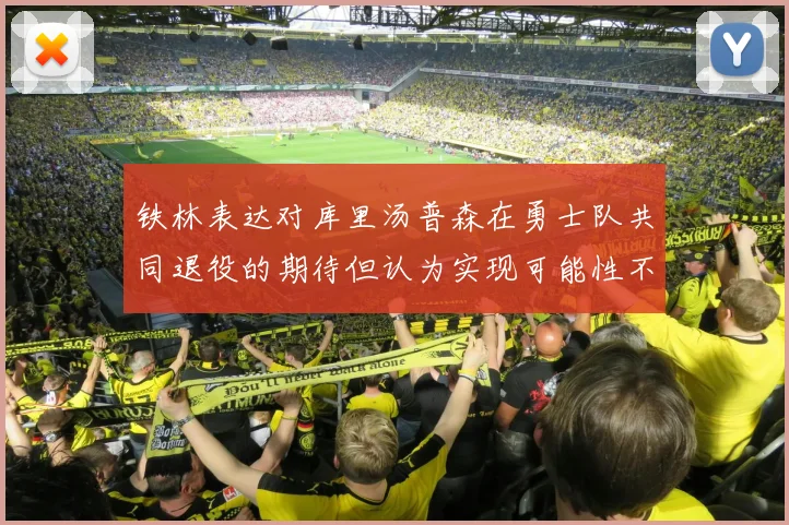 铁林表达对库里汤普森在勇士队共同退役的期待但认为实现可能性不大