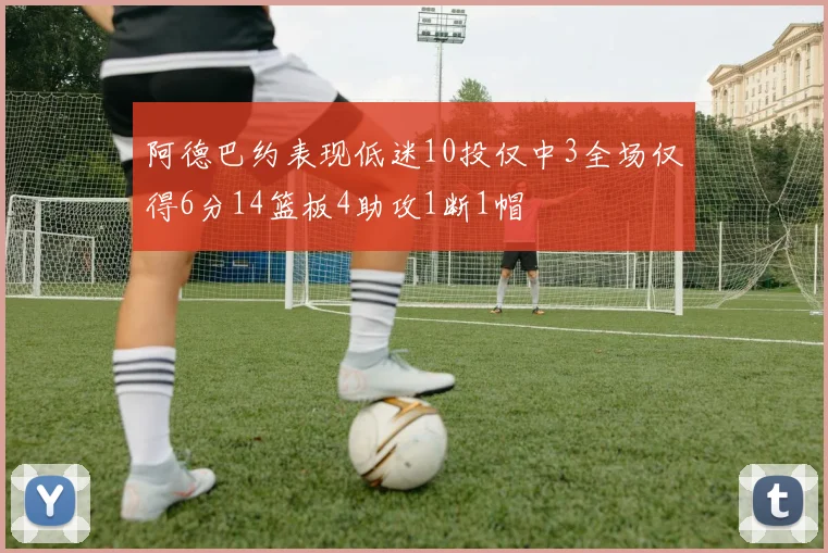 阿德巴约表现低迷10投仅中3全场仅得6分14篮板4助攻1断1帽