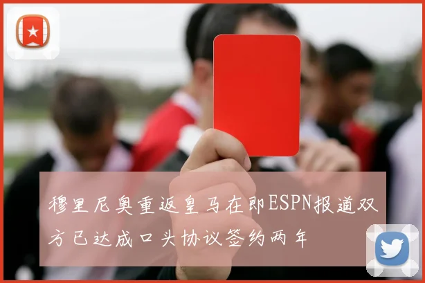 穆里尼奥重返皇马在即ESPN报道双方已达成口头协议签约两年