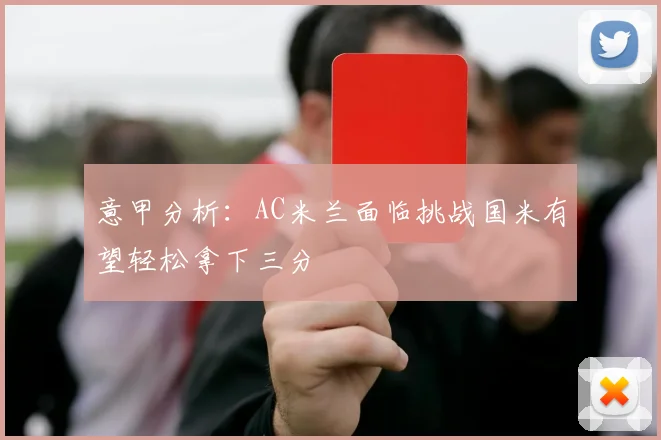 意甲分析：AC米兰面临挑战国米有望轻松拿下三分
