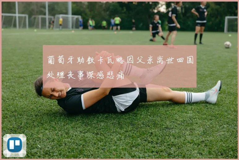 葡萄牙助教卡瓦略因父亲离世回国处理丧事深感悲痛