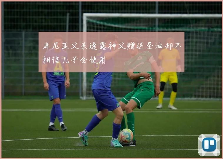 库尼亚父亲透露神父赠送圣油却不相信儿子会使用
