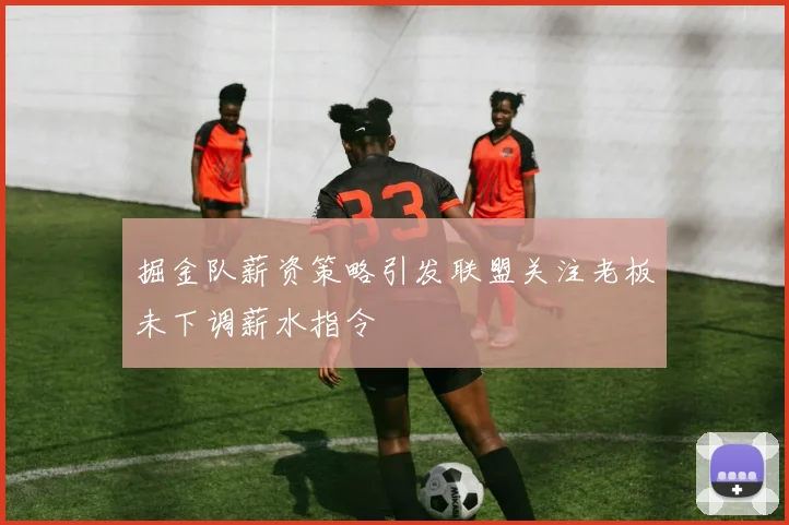 掘金队薪资策略引发联盟关注老板未下调薪水指令