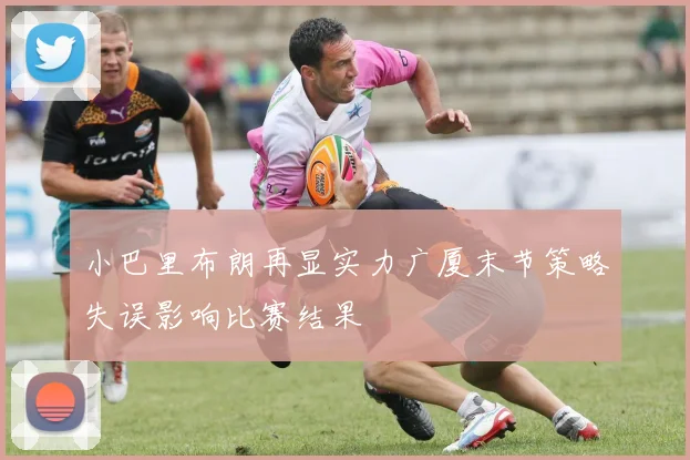小巴里布朗再显实力广厦末节策略失误影响比赛结果