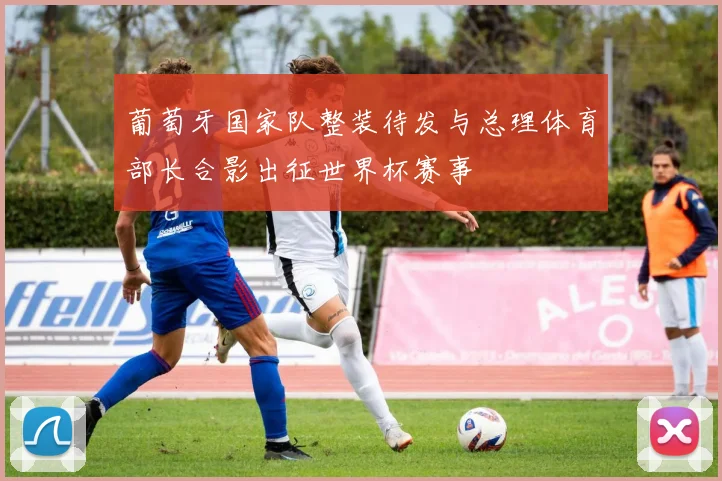葡萄牙国家队整装待发与总理体育部长合影出征世界杯赛事
